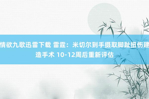 情欲九歌迅雷下载 雷霆：米切尔到手摄取脚趾扭伤建造手术 10-12周后重新评估