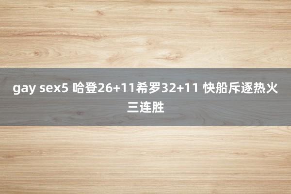 gay sex5 哈登26+11希罗32+11 快船斥逐热火三连胜