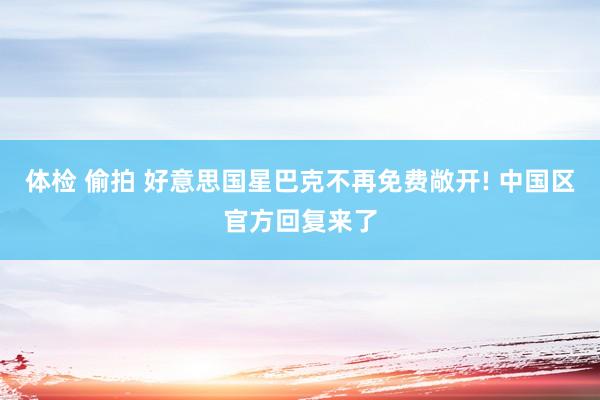 体检 偷拍 好意思国星巴克不再免费敞开! 中国区官方回复来了